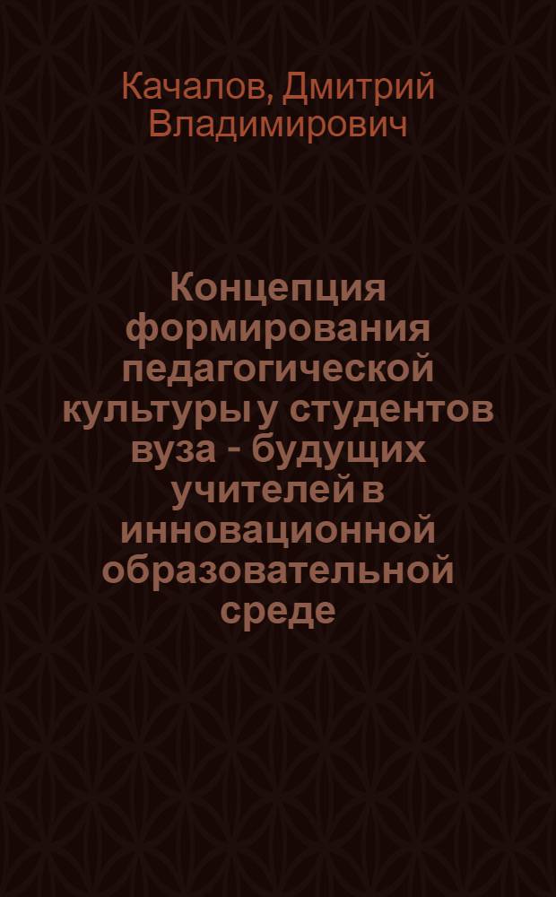 Концепция формирования педагогической культуры у студентов вуза - будущих учителей в инновационной образовательной среде : монография