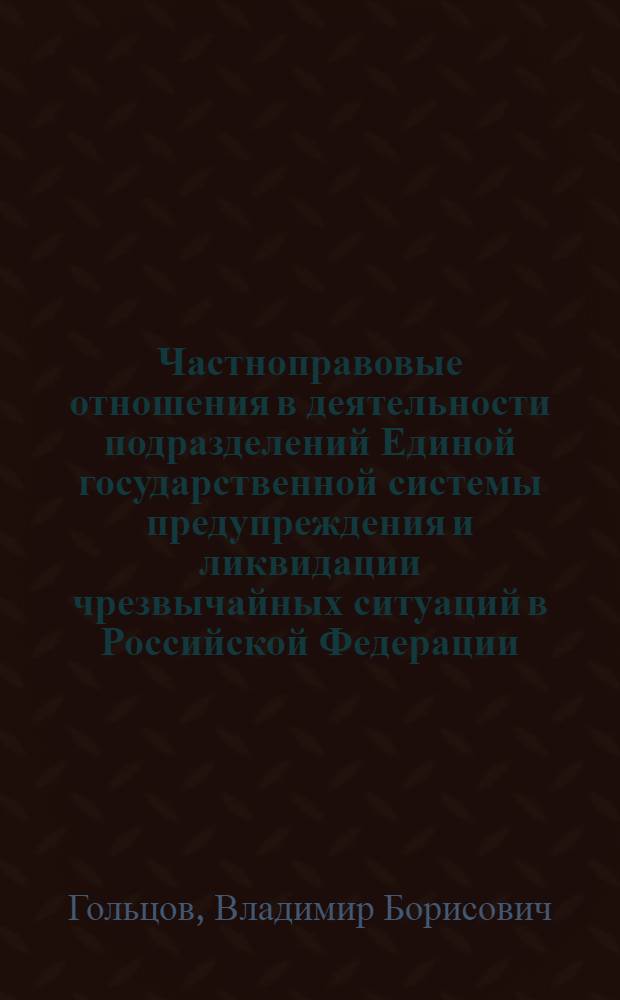 Частноправовые отношения в деятельности подразделений Единой государственной системы предупреждения и ликвидации чрезвычайных ситуаций в Российской Федерации : автореферат диссертации на соискание ученой степени доктора юридических наук : специальность 12.00.03 <Гражданское право; предпринимательское право; семейное право; международное частное право>