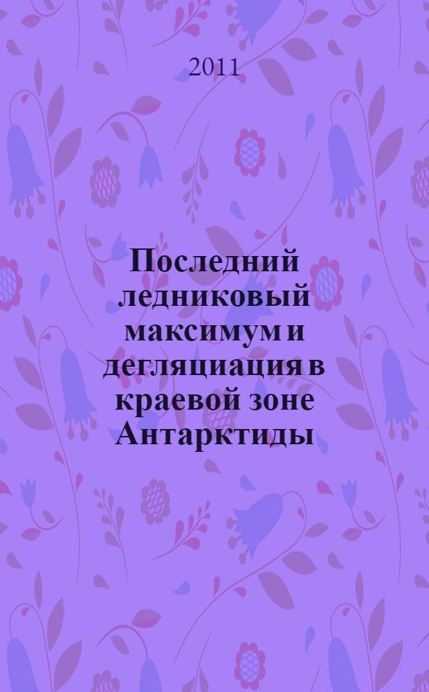 Последний ледниковый максимум и дегляциация в краевой зоне Антарктиды : автореферат диссертации на соискание ученой степени доктора географических наук : специальность 25.00.31 <Гляциология и криология Земли>