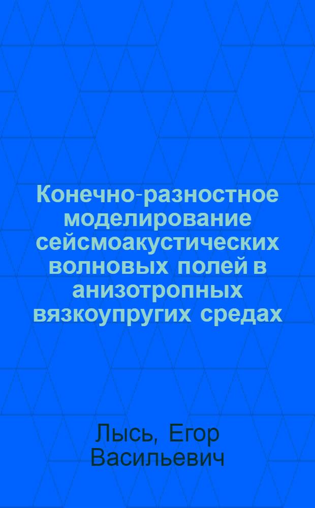 Конечно-разностное моделирование сейсмоакустических волновых полей в анизотропных вязкоупругих средах : автореферат диссертации на соискание ученой степени кандидата физико-математических наук : специальность 25.00.10 <Геофизика, геофизические методы поисков полезных ископаемых>