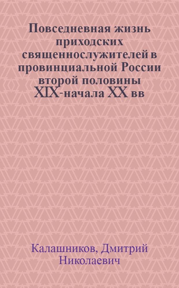 Повседневная жизнь приходских священнослужителей в провинциальной России второй половины XIX-начала XX вв. : (на материалах Курской епархии) : автореферат диссертации на соискание ученой степени кандидата исторических наук : специальность 07.00.02 <Отечественная история>