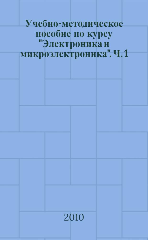 Учебно-методическое пособие по курсу "Электроника и микроэлектроника". Ч. 1