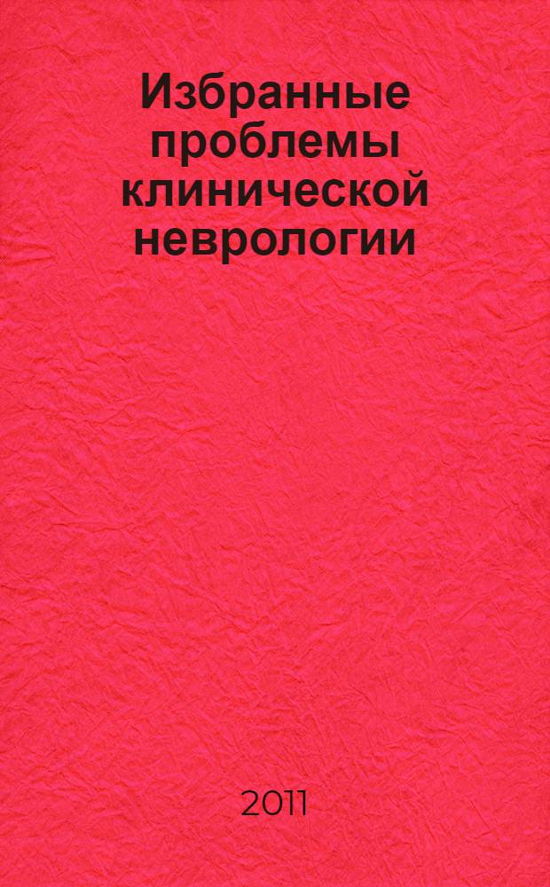 Избранные проблемы клинической неврологии : сборник научных трудов республиканской научно-практической конференции, посвященной 90-летию кафедры неврологии лечебного факультета имени профессора В. П. Первушина
