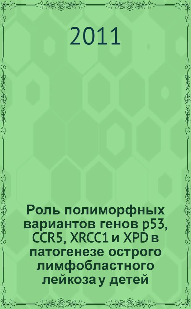 Роль полиморфных вариантов генов p53, CCR5, XRCC1 и XPD в патогенезе острого лимфобластного лейкоза у детей : автореферат диссертации на соискание ученой степени кандидата медицинских наук : специальность 14.03.03 <Патологическая физиология>