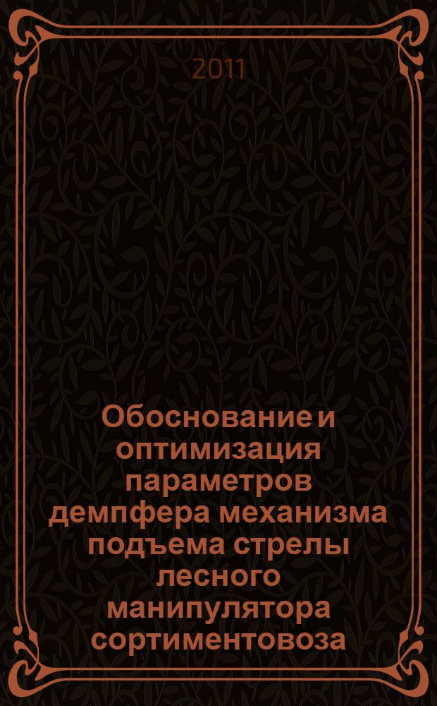 Обоснование и оптимизация параметров демпфера механизма подъема стрелы лесного манипулятора сортиментовоза : автореферат диссертации на соискание ученой степени кандидата технических наук : специальность 05.21.01 <Технология и машины лесозаготовок и лесного хозяйства>