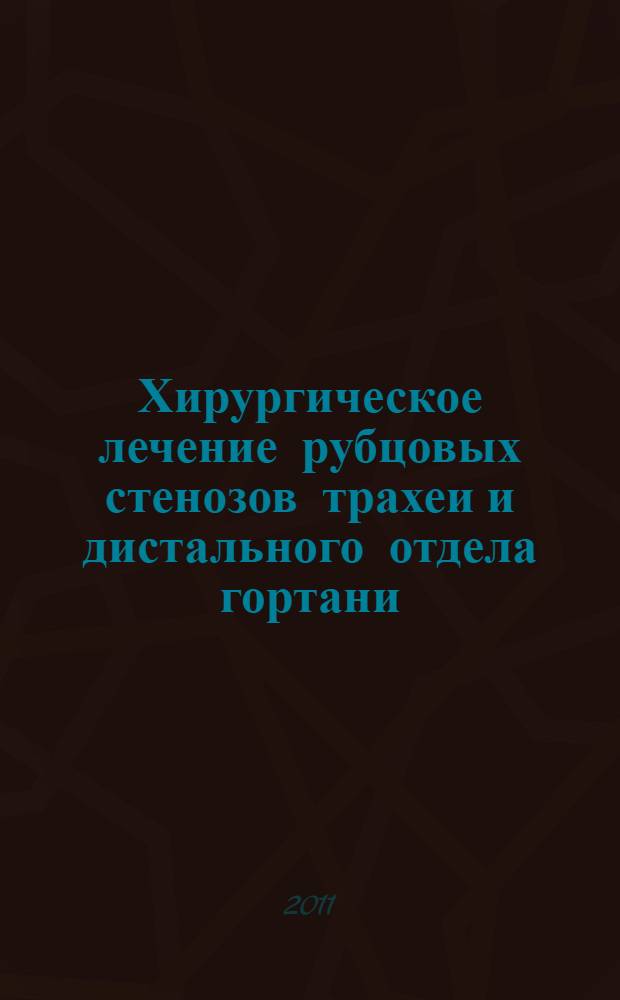 Хирургическое лечение рубцовых стенозов трахеи и дистального отдела гортани : автореферат диссертации на соискание ученой степени доктора медицинских наук : специальность 14.01.17 <Хирургия>