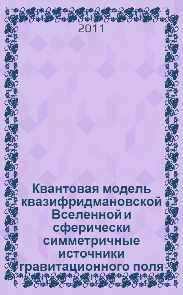 Квантовая модель квазифридмановской Вселенной и сферически симметричные источники гравитационного поля : автореферат диссертации на соискание ученой степени кандидата физико-математических наук : специальность 01.03.02 <Астрофизика и звездная астрономия>