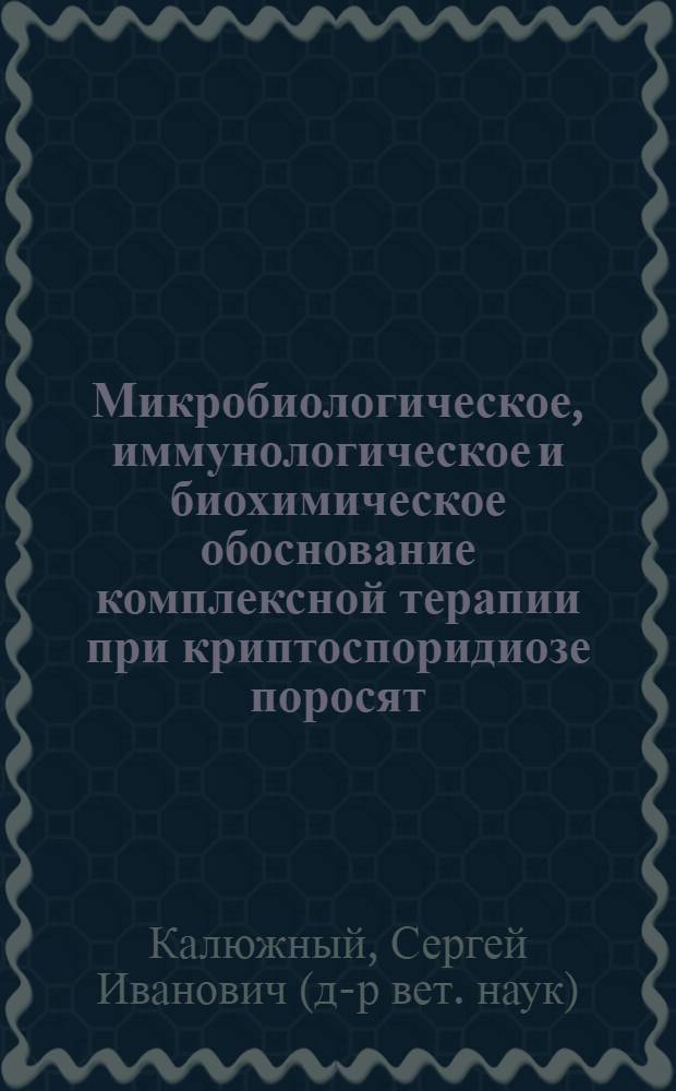Микробиологическое, иммунологическое и биохимическое обоснование комплексной терапии при криптоспоридиозе поросят : автореферат диссертации на соискание ученой степени доктора ветеринарных наук : специальность 03.02.11 <Паразитология>