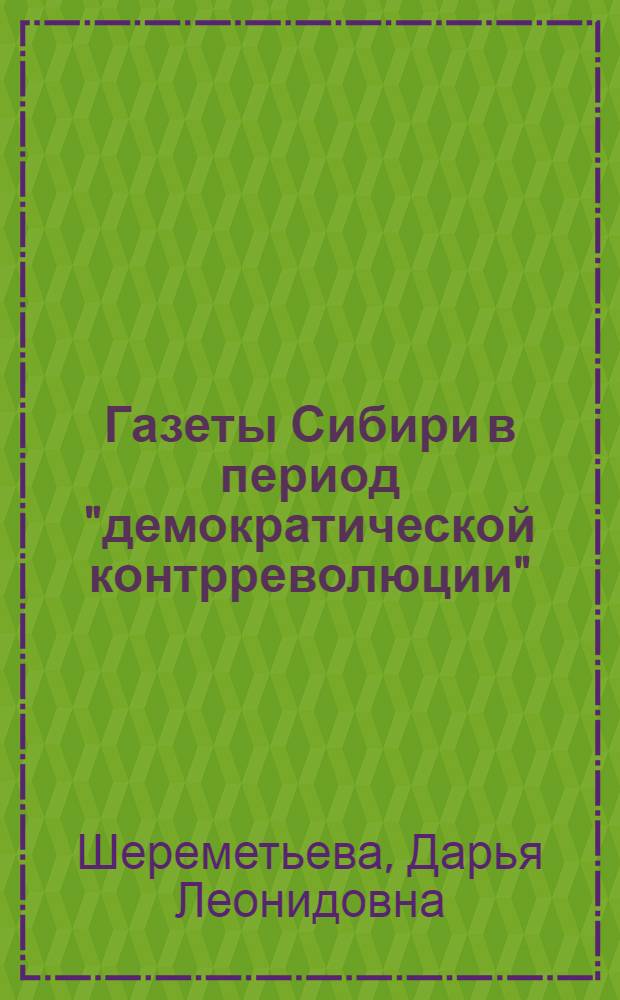 Газеты Сибири в период "демократической контрреволюции" (конец мая-середина ноября 1918 гг.) : автореферат диссертации на соискание ученой степени кандидата исторических наук : специальность 07.00.02 <Отечественная история>
