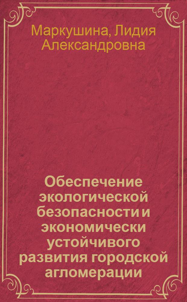Обеспечение экологической безопасности и экономически устойчивого развития городской агломерации : автореферат диссертации на соискание ученой степени кандидата экономических наук : специальность 08.00.05 <Экономика и управление народным хозяйством по отраслям и сферам деятельности>