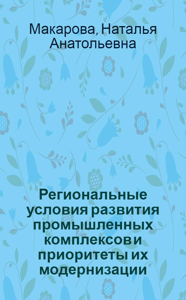 Региональные условия развития промышленных комплексов и приоритеты их модернизации : автореферат диссертации на соискание ученой степени кандидата экономических наук : специальность 08.00.05 <Экономика и управление народным хозяйством по отраслям и сферам деятельности>