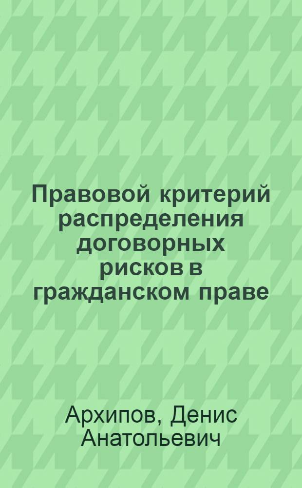 Правовой критерий распределения договорных рисков в гражданском праве : автореферат диссертации на соискание ученой степени кандидата юридических наук : специальность 12.00.03 <Гражданское право; предпринимательское право; семейное право; международное частное право>