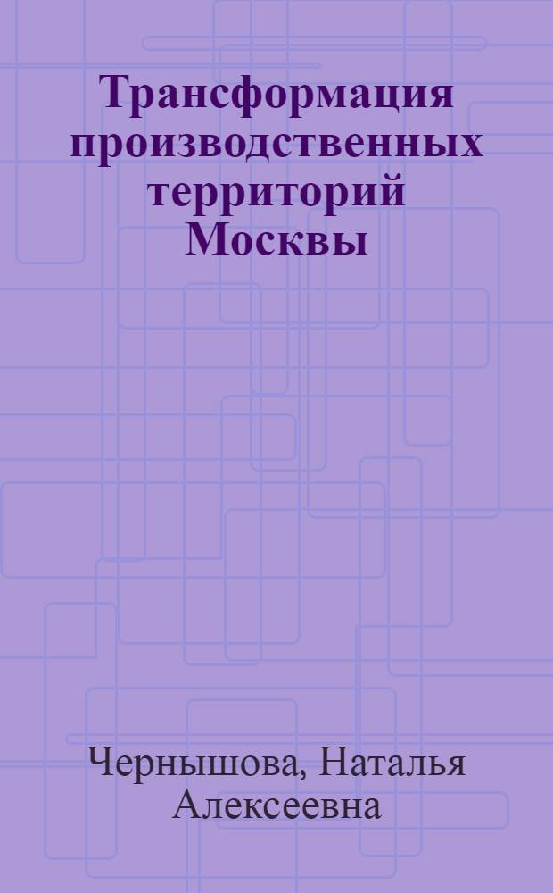 Трансформация производственных территорий Москвы : автореферат диссертации на соискание ученой степени кандидата географических наук : специальность 25.00.24 <Экономическая, социальная, политическая и рекреационная география>