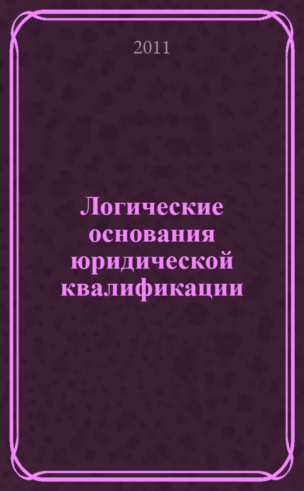 Логические основания юридической квалификации : автореферат диссертации на соискание ученой степени кандидата юридических наук : специальность 12.00.01 <Теория и история права и государства; история учений о праве и государстве>