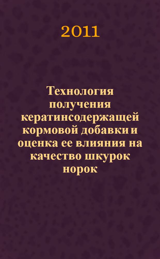 Технология получения кератинсодержащей кормовой добавки и оценка ее влияния на качество шкурок норок : автореферат диссертации на соискание ученой степени кандидата биологических наук : специальность 03.01.06 <Биотехнология в том числе, бионанотехнологии>