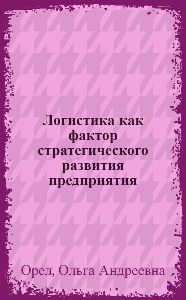 Логистика как фактор стратегического развития предприятия : автореферат диссертации на соискание ученой степени кандидата экономических наук : специальность 08.00.05 <Экономика и управление народным хозяйством по отраслям и сферам деятельности>
