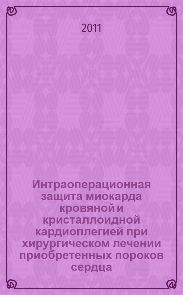 Интраоперационная защита миокарда кровяной и кристаллоидной кардиоплегией при хирургическом лечении приобретенных пороков сердца : автореферат диссертации на соискание ученой степени кандидата медицинских наук : специальность 14.01.20 <Анестезиология и реаниматология>