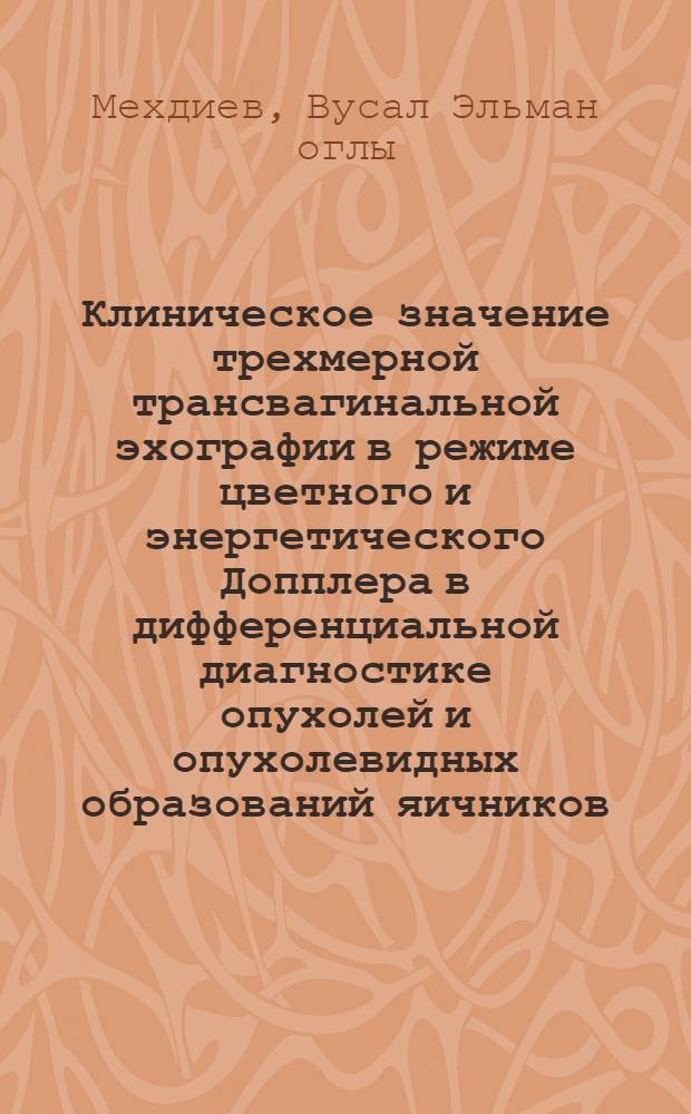 Клиническое значение трехмерной трансвагинальной эхографии в режиме цветного и энергетического Допплера в дифференциальной диагностике опухолей и опухолевидных образований яичников : автореферат диссертации на соискание ученой степени кандидата медицинских наук : специальность 14.01.01 <Акушерство и гинекология>