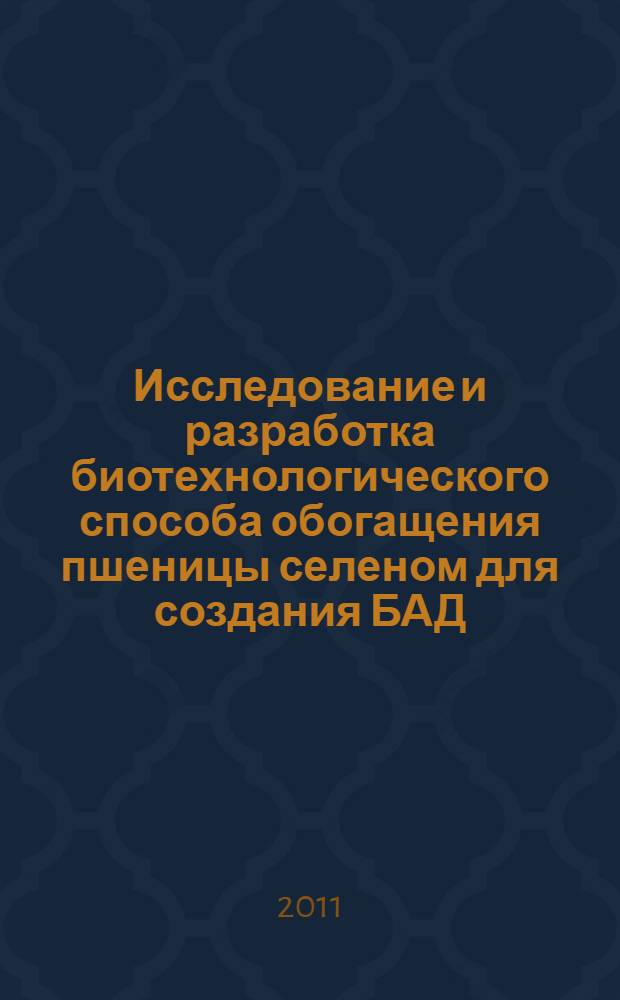 Исследование и разработка биотехнологического способа обогащения пшеницы селеном для создания БАД : автореферат диссертации на соискание ученой степени кандидата биологических наук : специальность 03.01.06 <Биотехнология в том числе, бионанотехнологии>