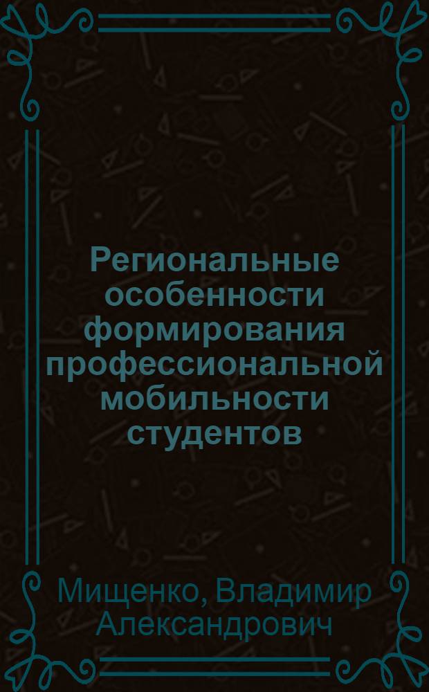 Региональные особенности формирования профессиональной мобильности студентов : (на примере ВУЗов Ханты-Мансийского автономного округа-Югры) : монография