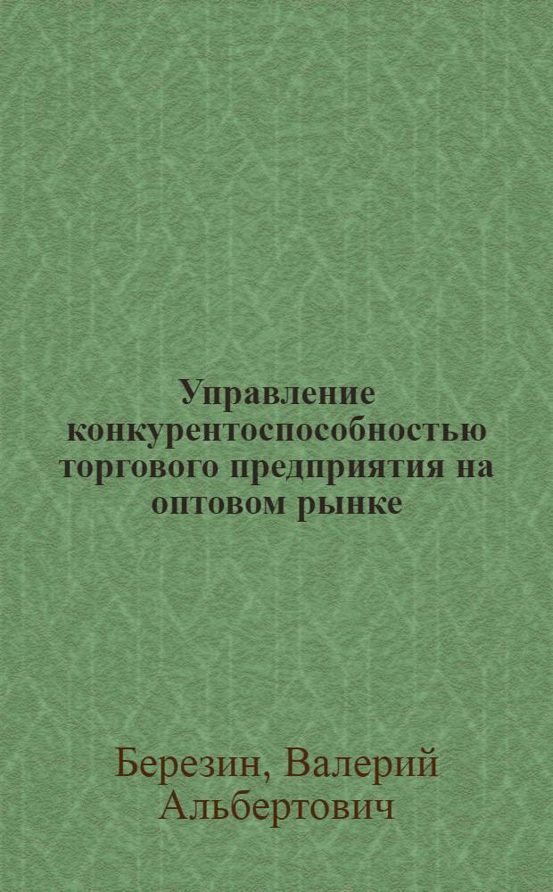 Управление конкурентоспособностью торгового предприятия на оптовом рынке : (на примере рынка канцелярских товаров) : автореферат диссертации на соискание ученой степени кандидата экономических наук : специальность 08.00.05 <Экономика и управление народным хозяйством по отраслям и сферам деятельности>