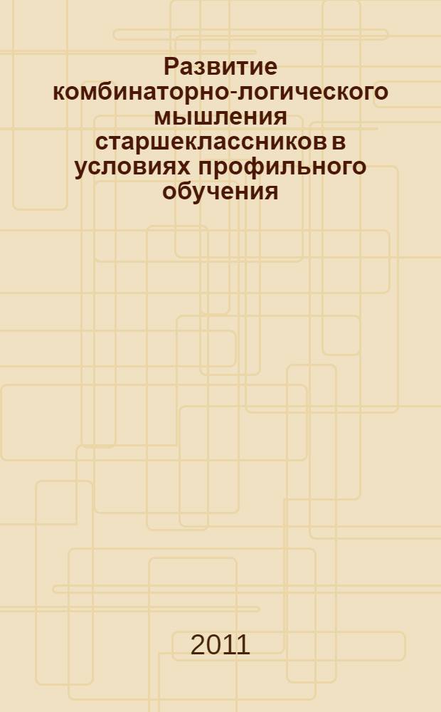 Развитие комбинаторно-логического мышления старшеклассников в условиях профильного обучения : автореферат диссертации на соискание ученой степени кандидата педагогических наук : специальность 13.00.01 <Общая педагогика, история педагогики и образования>
