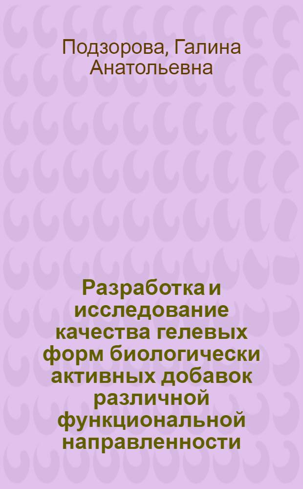 Разработка и исследование качества гелевых форм биологически активных добавок различной функциональной направленности : автореферат диссертации на соискание ученой степени кандидата технических наук : специальность 05.18.15 <Технология и товароведение пищевых продуктов и функционального и специализированного назначения и общественного питания>