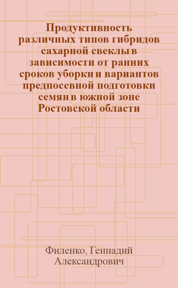 Продуктивность различных типов гибридов сахарной свеклы в зависимости от ранних сроков уборки и вариантов предпосевной подготовки семян в южной зоне Ростовской области : автореферат диссертации на соискание ученой степени кандидата сельскохозяйственных наук : специальность 06.01.01 <Общее земледелие>