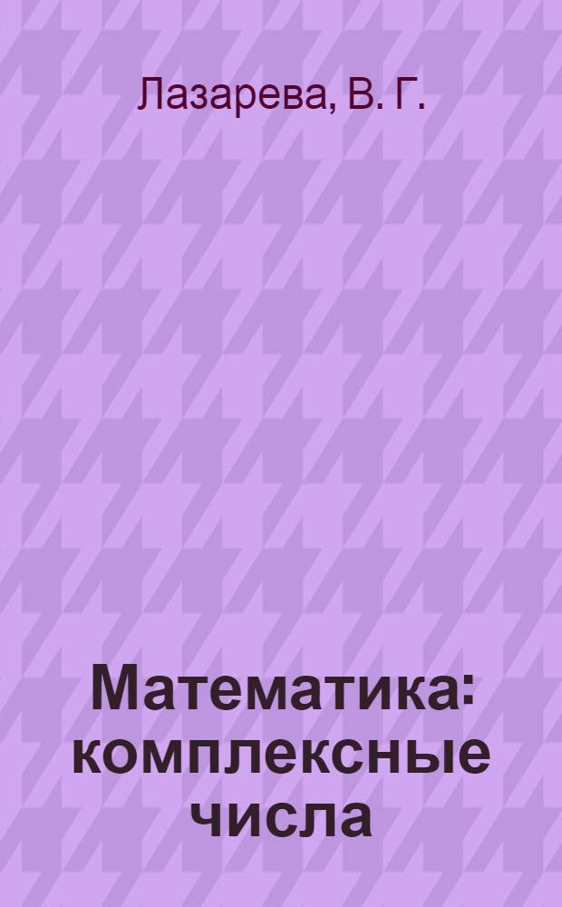 Математика: комплексные числа: учеб.-метод. пособие