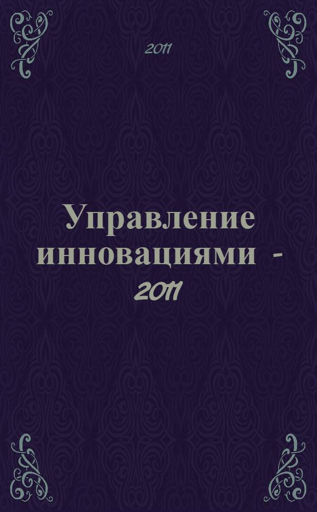 Управление инновациями - 2011 : материалы Международной научно-практической конференции, 14-16 ноября 2011 г