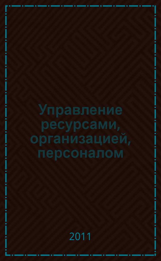 Управление ресурсами, организацией, персоналом : сборник учебно-методических материалов для студентов кафедры экономической теории и управления