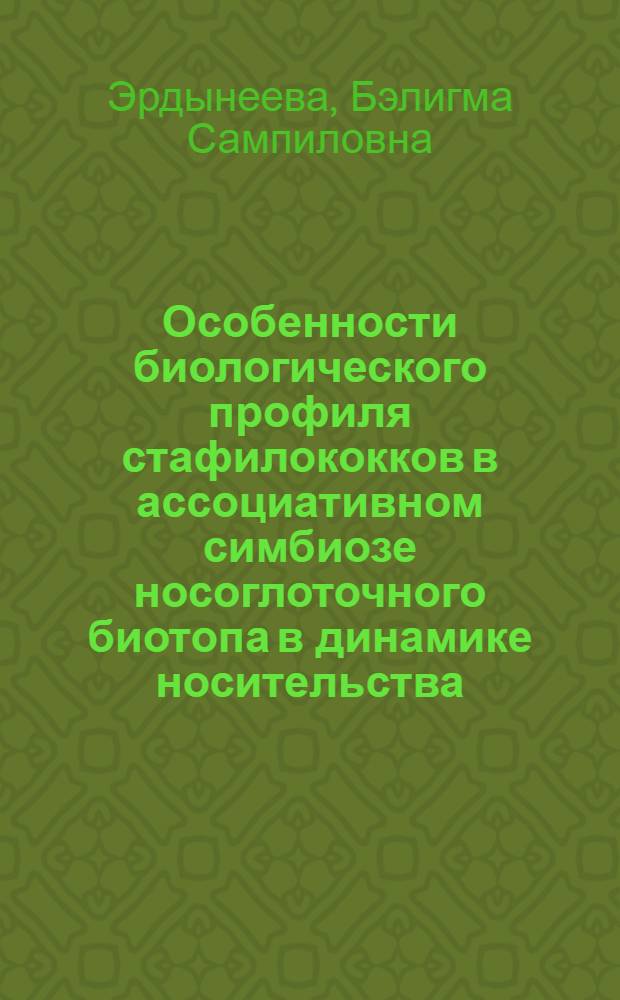 Особенности биологического профиля стафилококков в ассоциативном симбиозе носоглоточного биотопа в динамике носительства : автореферат диссертации на соискание ученой степени кандидата биологических наук : специальность 03.02.03 <Микробиология>
