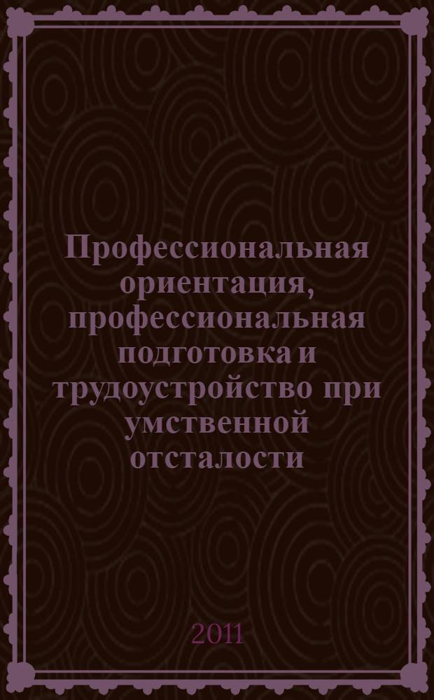 Профессиональная ориентация, профессиональная подготовка и трудоустройство при умственной отсталости : методическое пособие