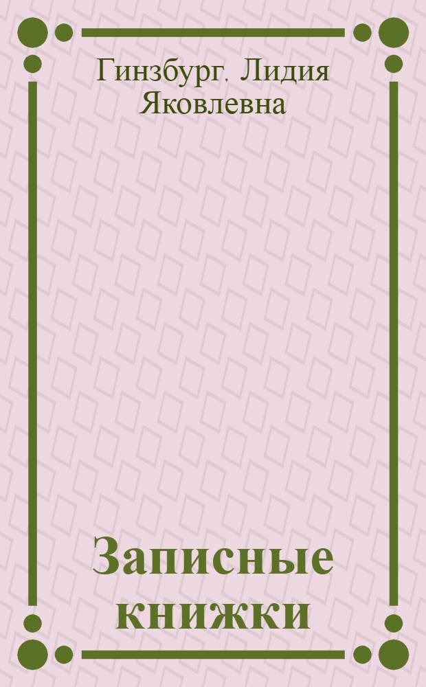 Записные книжки; Воспоминания; Эссе / Лидия Гинзбург; вступ. ст. А. С. Кушнера