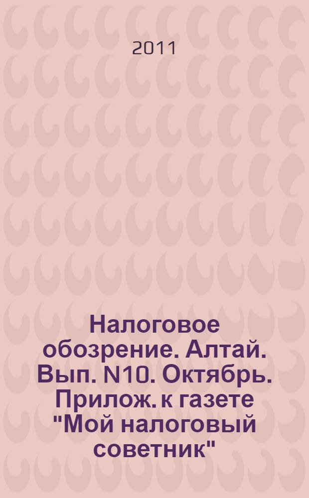 Налоговое обозрение. Алтай. Вып. N10. Октябрь. Прилож. к газете "Мой налоговый советник". Вых-т 1 раз в месяц