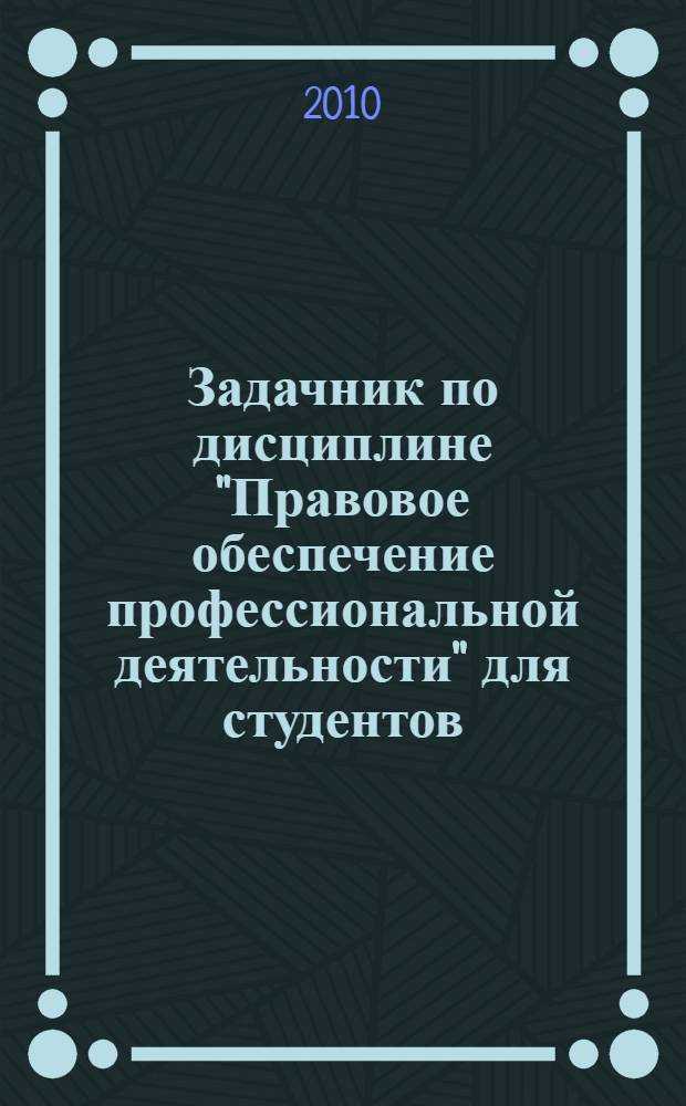 Задачник по дисциплине "Правовое обеспечение профессиональной деятельности" для студентов, обучающихся по специальностям: 050144 "Дошкольное образование"; 050146 "Преподавание в начальных классах"; 050715 "Коррекционная педагогика в начальных классах"