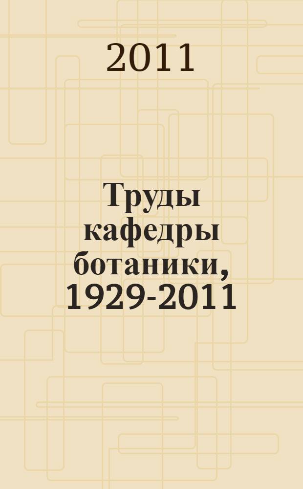 Труды кафедры ботаники, 1929-2011 : библиографический справочник