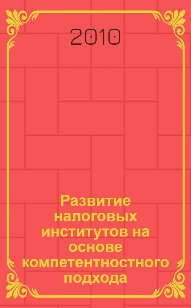 Развитие налоговых институтов на основе компетентностного подхода : монография