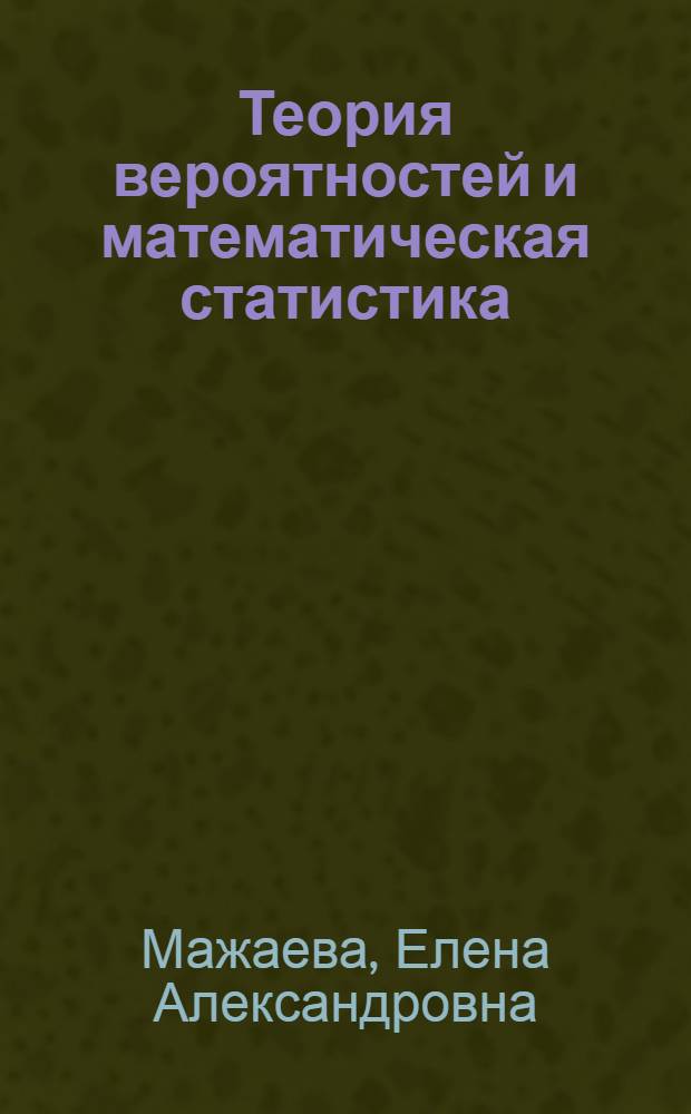 Теория вероятностей и математическая статистика : учебное пособие : для студентов экономических специальностей очной и заочной форм обучения