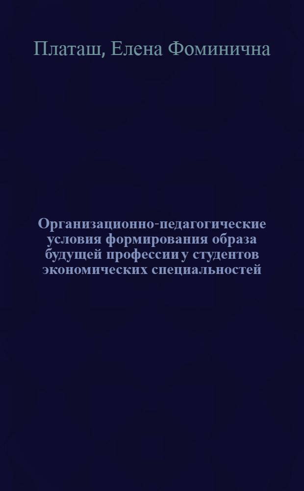 Организационно-педагогические условия формирования образа будущей профессии у студентов экономических специальностей : (на примере изучения иностранного языка) : автореферат диссертации на соискание ученой степени кандидата педагогических наук : специальность 13.00.08 <Теория и методика профессионального образования>
