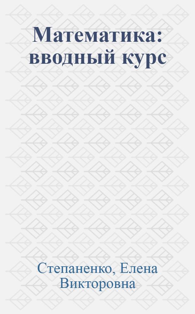 Математика : вводный курс : учебное пособие для студентов-иностранцев, проходящих предвузовскую подготовку