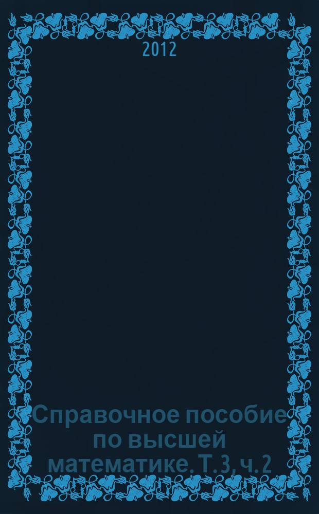Справочное пособие по высшей математике. [Т.] 3, ч. 2 : Математический анализ: кратные и криволинейные интегралы
