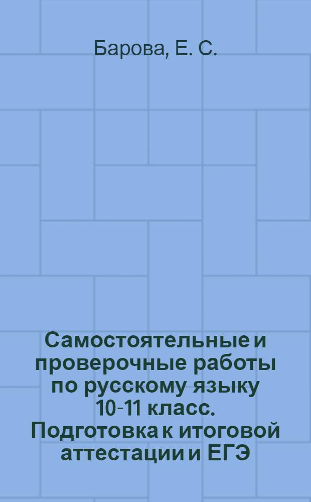 Самостоятельные и проверочные работы по русскому языку 10-11 класс. Подготовка к итоговой аттестации и ЕГЭ