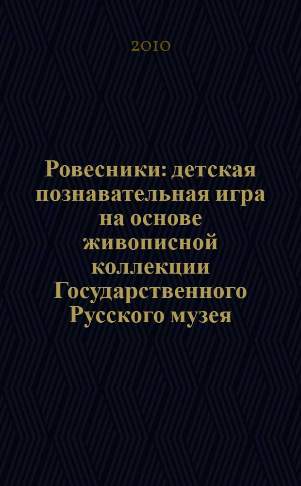 Ровесники : детская познавательная игра на основе живописной коллекции Государственного Русского музея