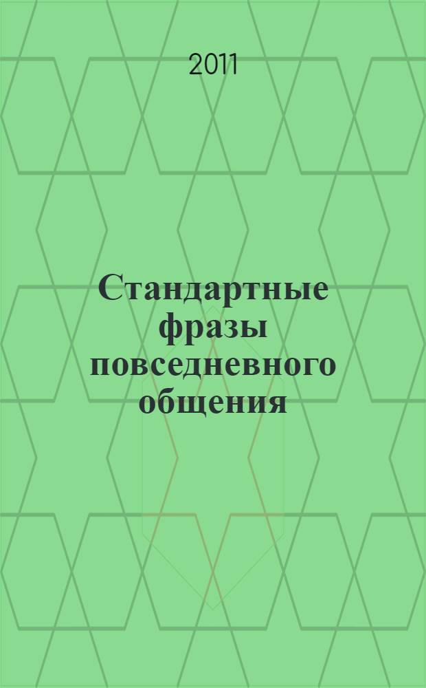 Стандартные фразы повседневного общения : русско-английские соответствия : краткий справочник