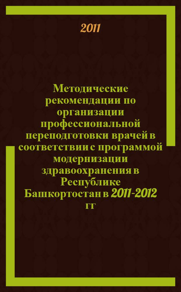 Методические рекомендации по организации профессиональной переподготовки врачей в соответствии с программой модернизации здравоохранения в Республике Башкортостан в 2011-2012 гг.