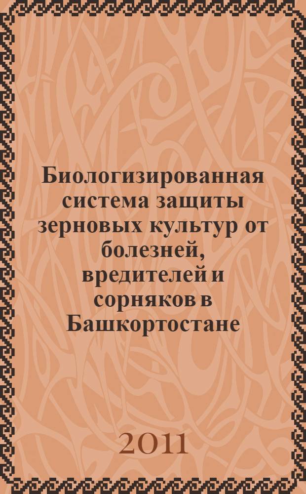 Биологизированная система защиты зерновых культур от болезней, вредителей и сорняков в Башкортостане : (методические рекомендации)