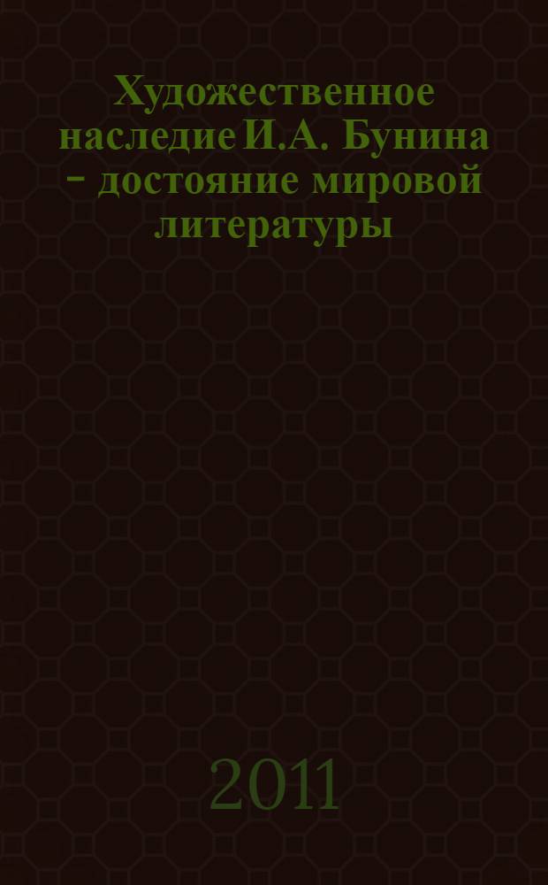 Художественное наследие И.А. Бунина - достояние мировой литературы : к 140-летию со дня рождения И.А. Бунина : межрегиональная научно-практическая конференция, 25 ноября 2010 года