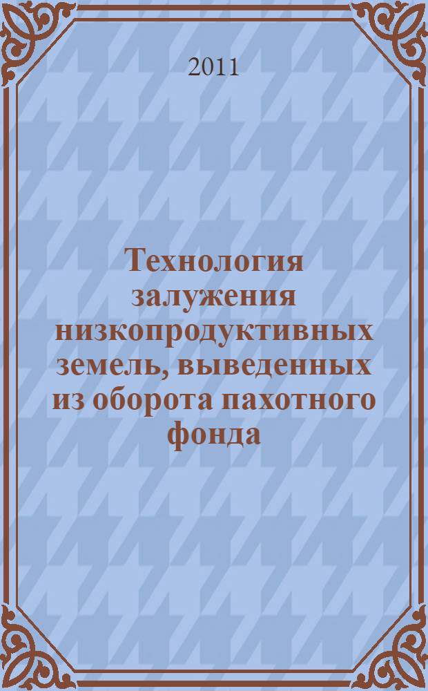 Технология залужения низкопродуктивных земель, выведенных из оборота пахотного фонда : (методические рекомендации)