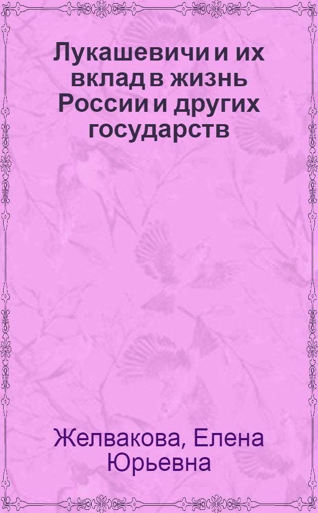 Лукашевичи и их вклад в жизнь России и других государств : материалы с 850 по 2011 гг. : ареол проживания в Российской империи, Царстве Польском и Польше